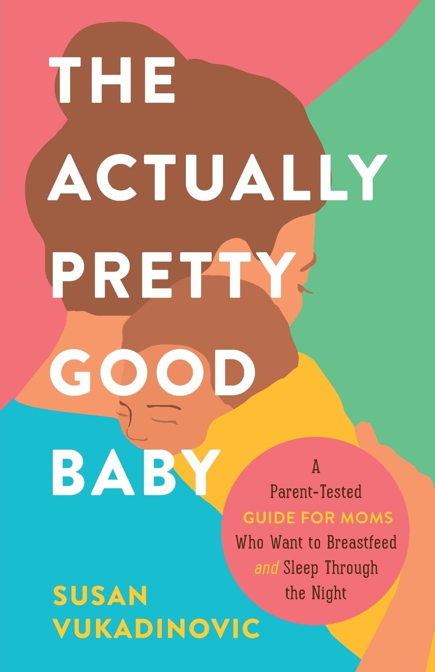 The Actually Pretty Good Baby: A Parent-Tested Guide for Moms who